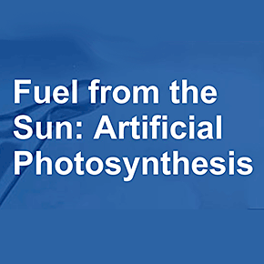 Fuel from the Sun: Artificial Photosynthesis